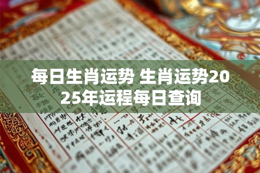 每日生肖运势 生肖运势2025年运程每日查询