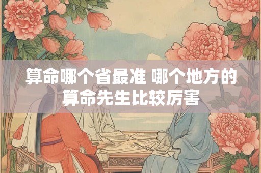 算命哪个省最准 哪个地方的算命先生比较厉害
