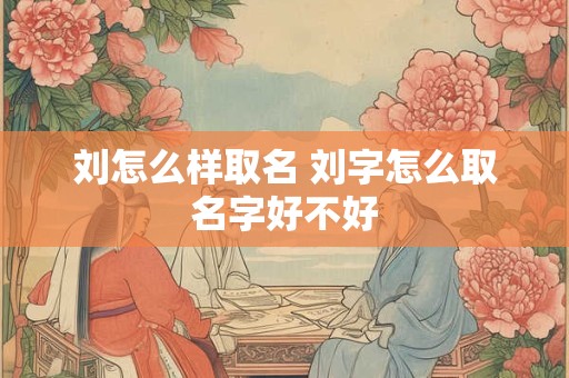 刘怎么样取名 刘字怎么取名字好不好