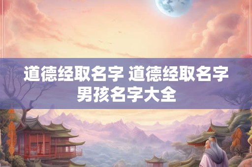 道德经取名字 道德经取名字男孩名字大全