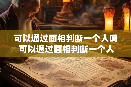 可以通过面相判断一个人吗 可以通过面相判断一个人吗知乎