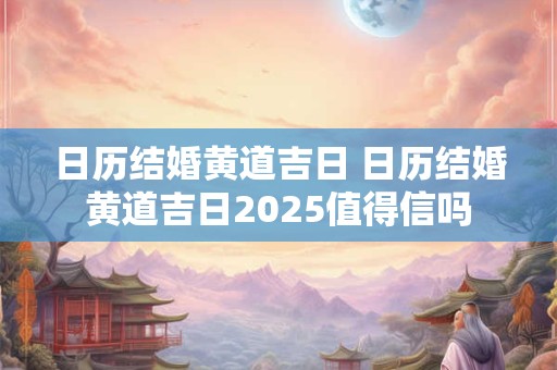 日历结婚黄道吉日 日历结婚黄道吉日2025值得信吗