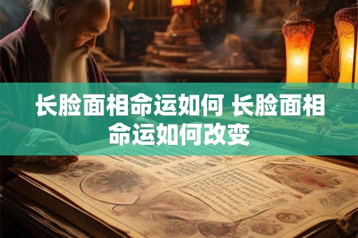 长脸面相命运如何 长脸面相命运如何改变