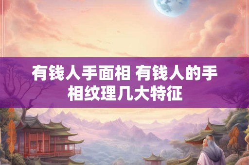 有钱人手面相 有钱人的手相纹理几大特征