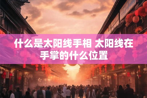 什么是太阳线手相 太阳线在手掌的什么位置
