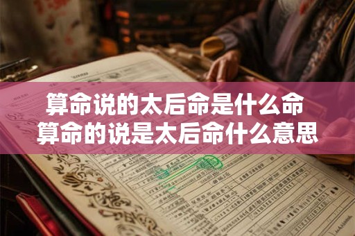 算命说的太后命是什么命 算命的说是太后命什么意思