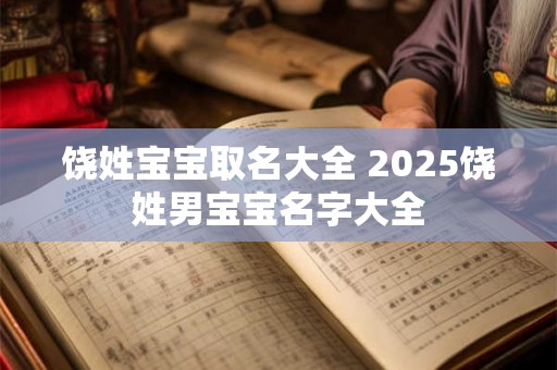 饶姓宝宝取名大全 2025饶姓男宝宝名字大全