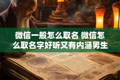 微信一般怎么取名 微信怎么取名字好听又有内涵男生