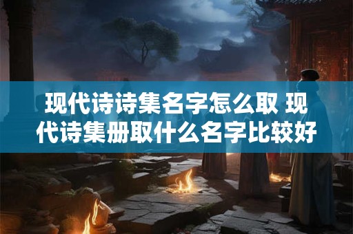 现代诗诗集名字怎么取 现代诗集册取什么名字比较好