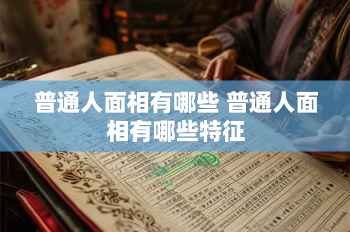普通人面相有哪些 普通人面相有哪些特征