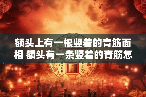 额头上有一根竖着的青筋面相 额头有一条竖着的青筋怎么回事