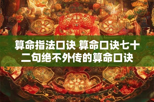 算命指法口诀 算命口诀七十二句绝不外传的算命口诀