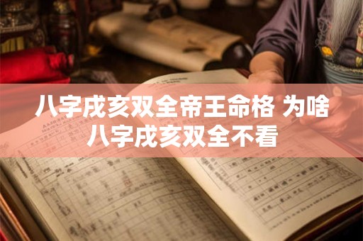 八字戌亥双全帝王命格 为啥八字戌亥双全不看