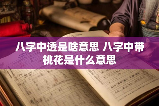 八字中透是啥意思 八字中带桃花是什么意思