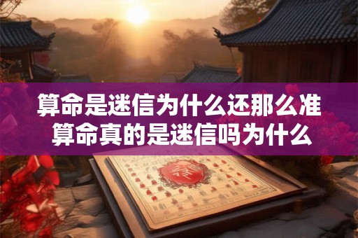 算命是迷信为什么还那么准 算命真的是迷信吗为什么有很多人说