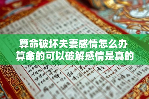 算命破坏夫妻感情怎么办 算命的可以破解感情是真的吗