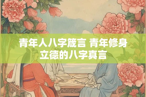 青年人八字箴言 青年修身立德的八字真言
