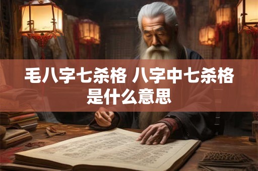 毛八字七杀格 八字中七杀格是什么意思