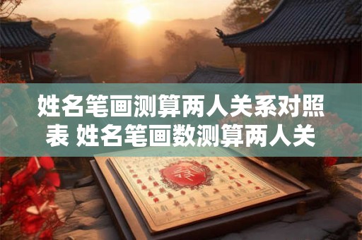 姓名笔画测算两人关系对照表 姓名笔画数测算两人关系