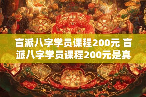 盲派八字学员课程200元 盲派八字学员课程200元是真的吗