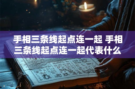 手相三条线起点连一起 手相三条线起点连一起代表什么