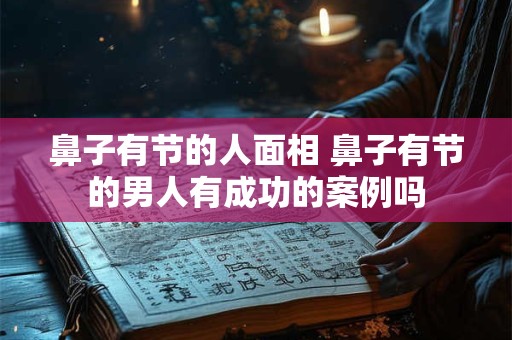 鼻子有节的人面相 鼻子有节的男人有成功的案例吗