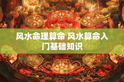 风水命理算命 风水算命入门基础知识