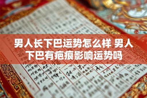 男人长下巴运势怎么样 男人下巴有疤痕影响运势吗