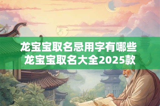 龙宝宝取名忌用字有哪些 龙宝宝取名大全2025款