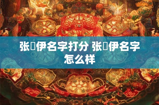 张渃伊名字打分 张渃伊名字怎么样