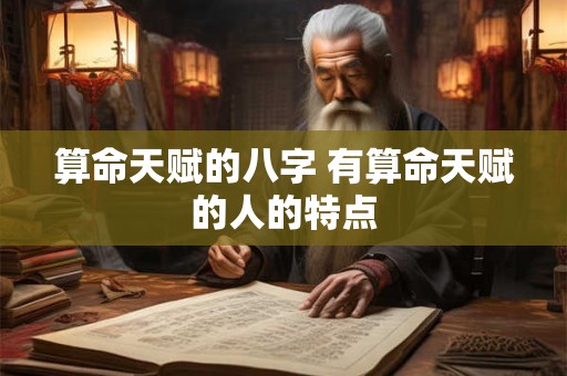 算命天赋的八字 有算命天赋的人的特点