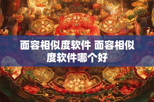 面容相似度软件 面容相似度软件哪个好