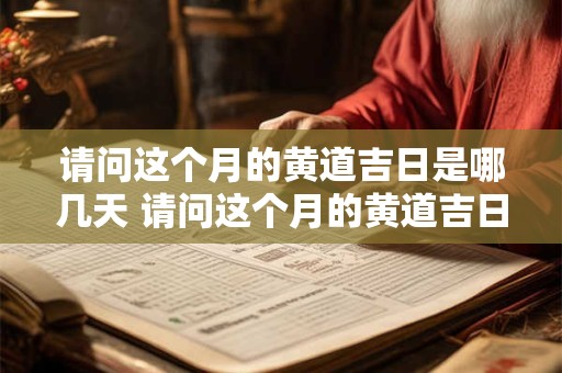 请问这个月的黄道吉日是哪几天 请问这个月的黄道吉日是哪几天呢