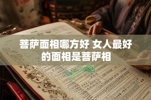 菩萨面相哪方好 女人最好的面相是菩萨相
