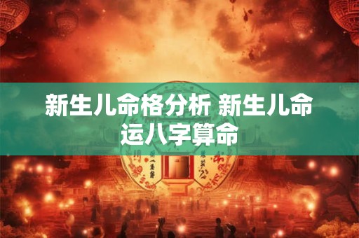 新生儿命格分析 新生儿命运八字算命