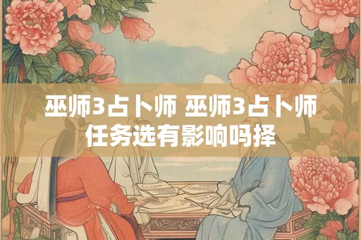 巫师3占卜师 巫师3占卜师任务选有影响吗择 巫师3占卜师 巫师3占卜师任务选有影响吗择