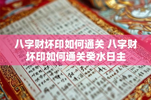 八字财坏印如何通关 八字财坏印如何通关癸水日主