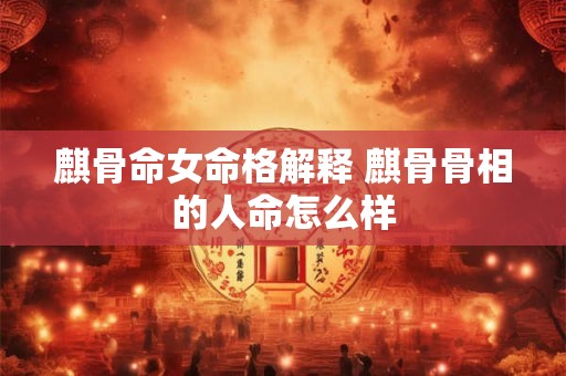 麒骨命女命格解释 麒骨骨相的人命怎么样