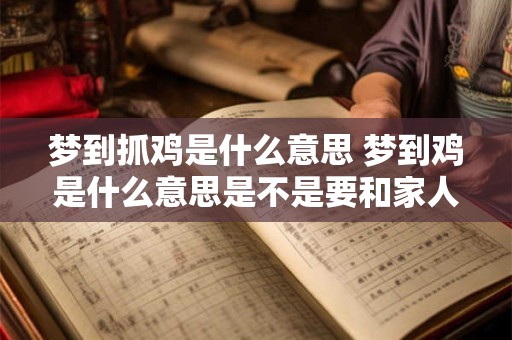 梦到抓鸡是什么意思 梦到鸡是什么意思是不是要和家人吵架