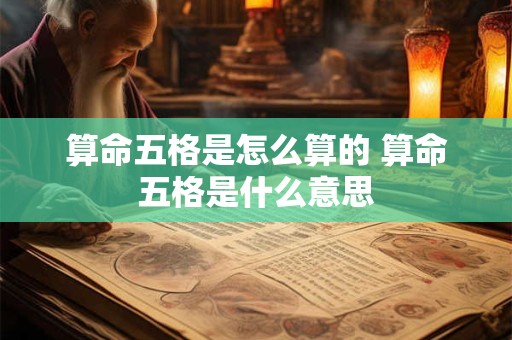 算命五格是怎么算的 算命五格是什么意思