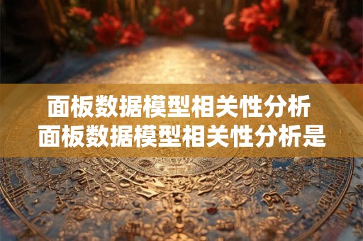 面板数据模型相关性分析 面板数据模型相关性分析是什么