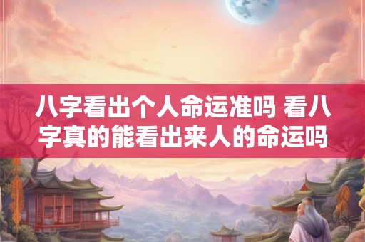 八字看出个人命运准吗 看八字真的能看出来人的命运吗