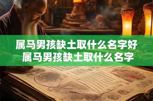 属马男孩缺土取什么名字好 属马男孩缺土取什么名字好姓王的