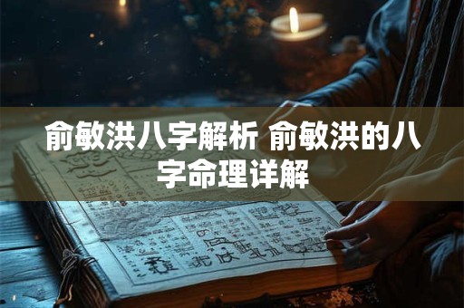 详细阅读:俞敏洪八字解析 俞敏洪的八字命理详解 俞敏洪八字解析 俞敏洪的八字命理详解