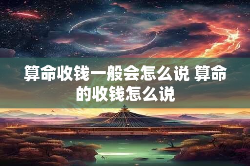 算命收钱一般会怎么说 算命的收钱怎么说