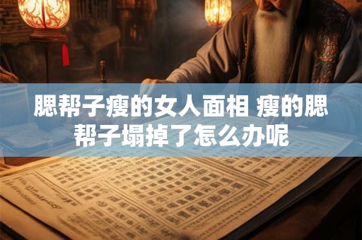 腮帮子瘦的女人面相 瘦的腮帮子塌掉了怎么办呢