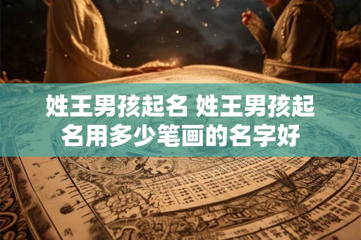 姓王男孩起名 姓王男孩起名用多少笔画的名字好