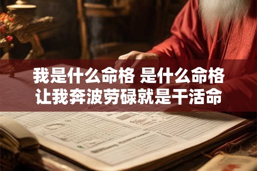 我是什么命格 是什么命格让我奔波劳碌就是干活命