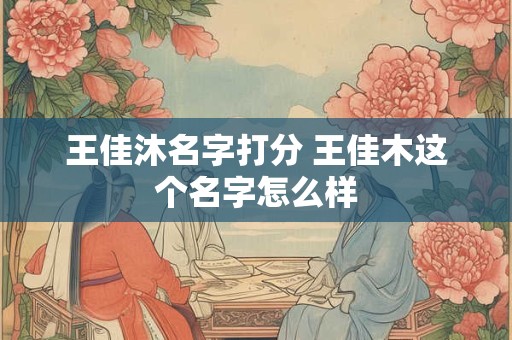 王佳沐名字打分 王佳木这个名字怎么样