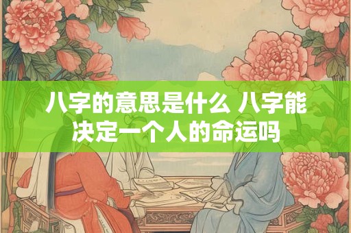 八字的意思是什么 八字能决定一个人的命运吗